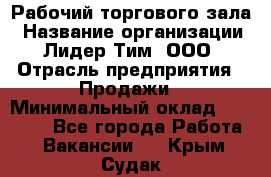 Рабочий торгового зала › Название организации ­ Лидер Тим, ООО › Отрасль предприятия ­ Продажи › Минимальный оклад ­ 14 000 - Все города Работа » Вакансии   . Крым,Судак